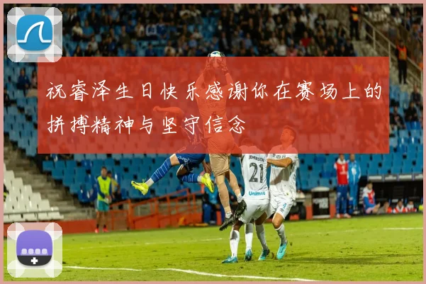 祝睿泽生日快乐感谢你在赛场上的拼搏精神与坚守信念