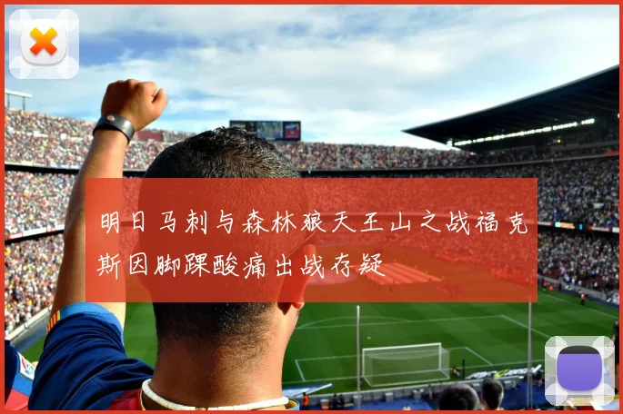 明日马刺与森林狼天王山之战福克斯因脚踝酸痛出战存疑